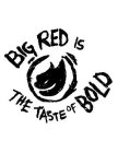 BIG RED IS THE TASTE OF BOLD