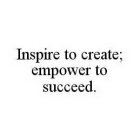 INSPIRE TO CREATE; EMPOWER TO SUCCEED.