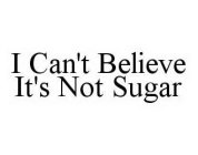 I CAN'T BELIEVE IT'S NOT SUGAR