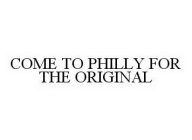 COME TO PHILLY FOR THE ORIGINAL