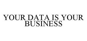 YOUR DATA IS YOUR BUSINESS