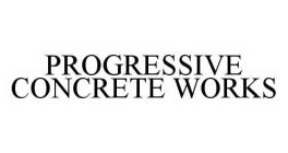 PROGRESSIVE CONCRETE WORKS