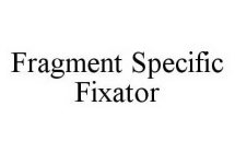 FRAGMENT SPECIFIC FIXATOR