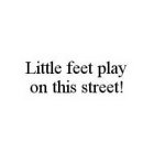 LITTLE FEET PLAY ON THIS STREET!