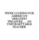 WE'RE LOOKING FOR AMERICA'S GREATEST TREASURE......AN UNFORGETTABLE TEACHER