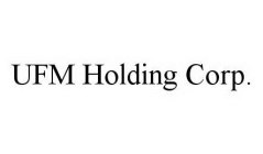 UFM HOLDING CORP.