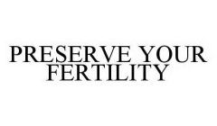 PRESERVE YOUR FERTILITY