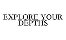 EXPLORE YOUR DEPTHS