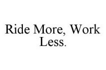 RIDE MORE, WORK LESS.