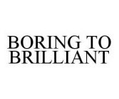 BORING TO BRILLIANT