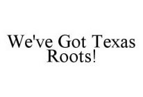 WE'VE GOT TEXAS ROOTS!