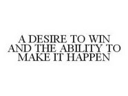 A DESIRE TO WIN AND THE ABILITY TO MAKE IT HAPPEN