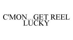 C'MON...GET REEL LUCKY