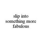 SLIP INTO SOMETHING MORE FABULOUS