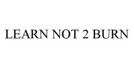 LEARN NOT 2 BURN