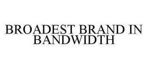 BROADEST BRAND IN BANDWIDTH