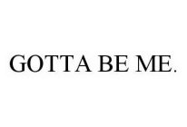 GOTTA BE ME.