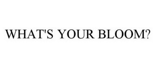 WHAT'S YOUR BLOOM?