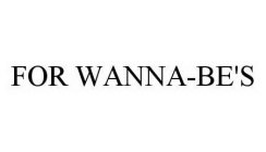 FOR WANNA-BE'S