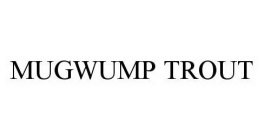 MUGWUMP TROUT