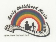 EARLY CHILDHOOD MUSIC GIVE THEM THE BEST START