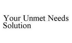 YOUR UNMET NEEDS SOLUTION