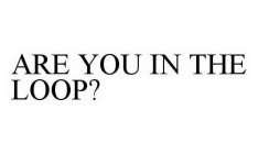 ARE YOU IN THE LOOP?