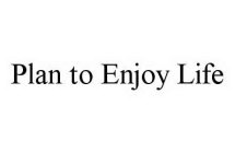 PLAN TO ENJOY LIFE