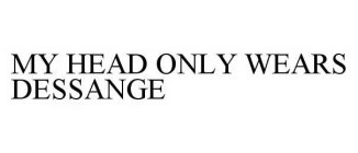 MY HEAD ONLY WEARS DESSANGE