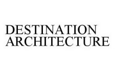 DESTINATION ARCHITECTURE