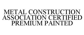 METAL CONSTRUCTION ASSOCIATION CERTIFIED PREMIUM PAINTED