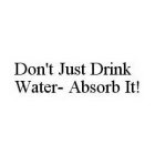 DON'T JUST DRINK WATER- ABSORB IT!