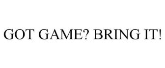 GOT GAME? BRING IT!