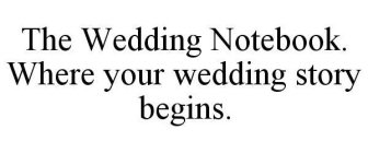 THE WEDDING NOTEBOOK. WHERE YOUR WEDDING STORY BEGINS.