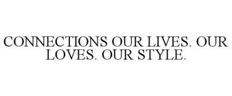 CONNECTIONS OUR LIVES. OUR LOVES. OUR STYLE.