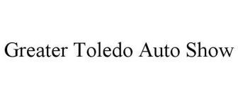 GREATER TOLEDO AUTO SHOW