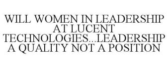 WILL WOMEN IN LEADERSHIP AT LUCENT TECHNOLOGIES...LEADERSHIP A QUALITY NOT A POSITION