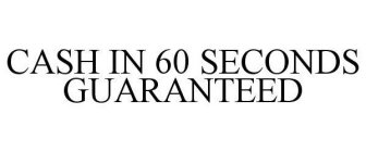 CASH IN 60 SECONDS GUARANTEED