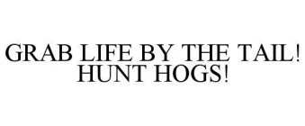 GRAB LIFE BY THE TAIL! HUNT HOGS!