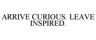 ARRIVE CURIOUS. LEAVE INSPIRED.