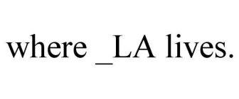 WHERE _LA LIVES.