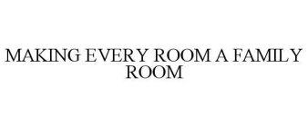 MAKING EVERY ROOM A FAMILY ROOM