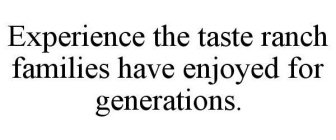 EXPERIENCE THE TASTE RANCH FAMILIES HAVE ENJOYED FOR GENERATIONS.