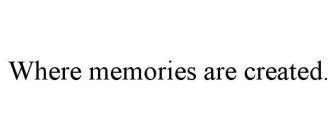 WHERE MEMORIES ARE CREATED.