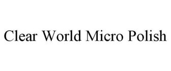 CLEAR WORLD MICRO POLISH