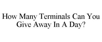 HOW MANY TERMINALS CAN YOU GIVE AWAY IN A DAY?