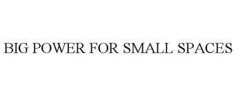 BIG POWER FOR SMALL SPACES