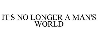 IT'S NO LONGER A MAN'S WORLD