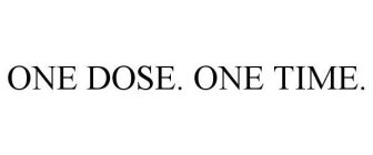 ONE DOSE. ONE TIME.