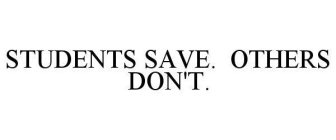 STUDENTS SAVE. OTHERS DON'T.